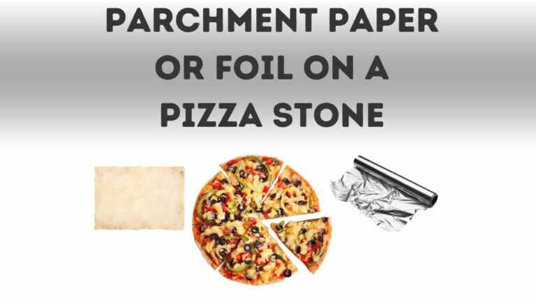 Can You Use Parchment Paper Or Foil On A Pizza Stone?