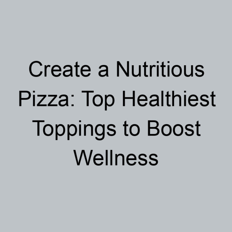 Create a Nutritious Pizza: Top Healthiest Toppings to Boost Wellness