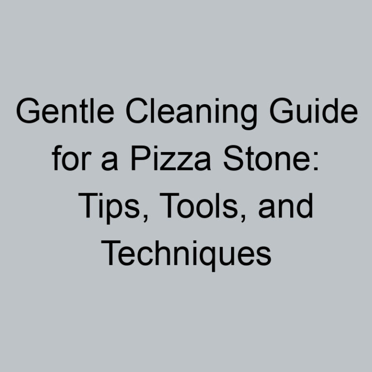 Gentle Cleaning Guide for a Pizza Stone: Tips, Tools, and Techniques