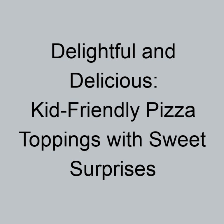 Delightful and Delicious: Kid-Friendly Pizza Toppings with Sweet Surprises