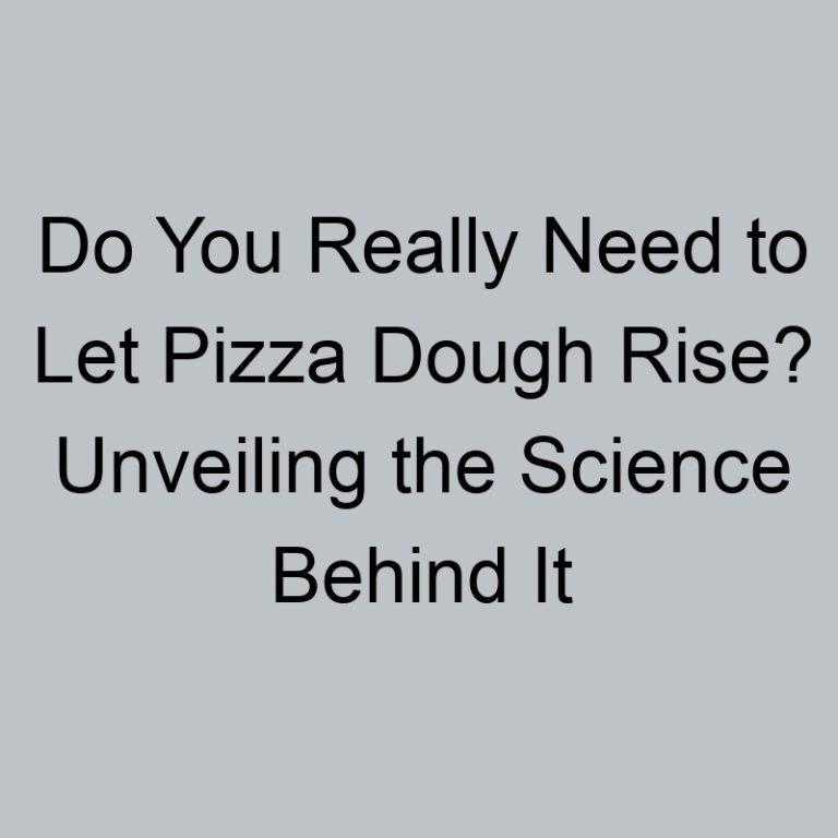 Do You Really Need to Let Pizza Dough Rise? Unveiling the Science Behind It