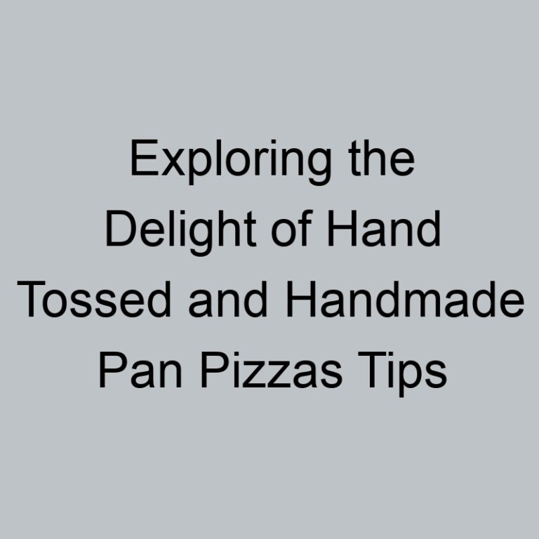 Exploring the Delight of Hand Tossed and Handmade Pan Pizzas Tips