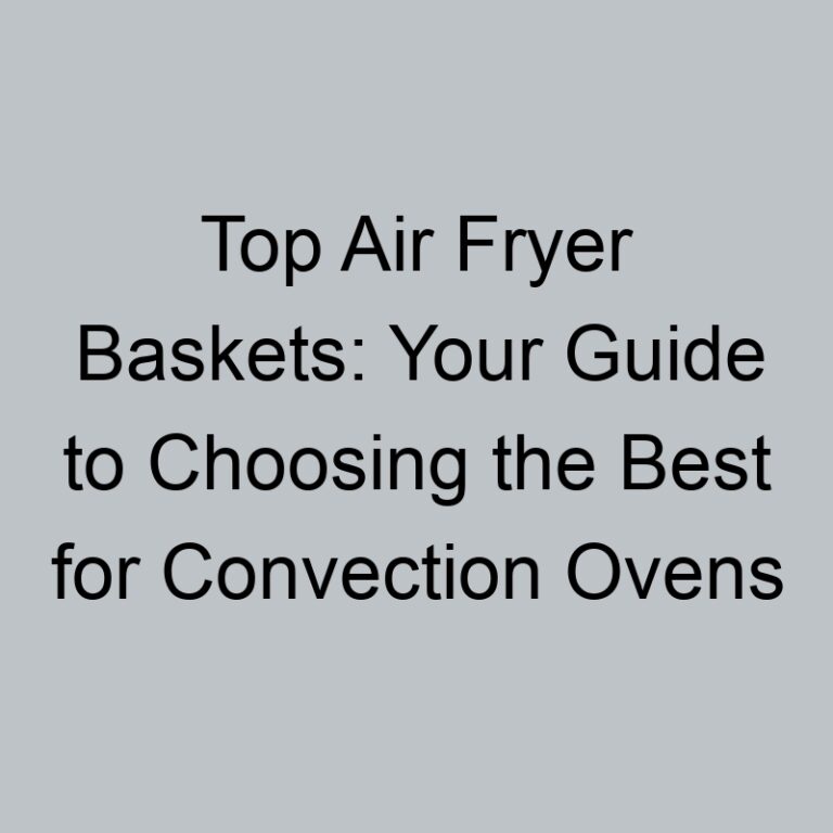 Top Air Fryer Baskets: Your Guide to Choosing the Best for Convection Ovens