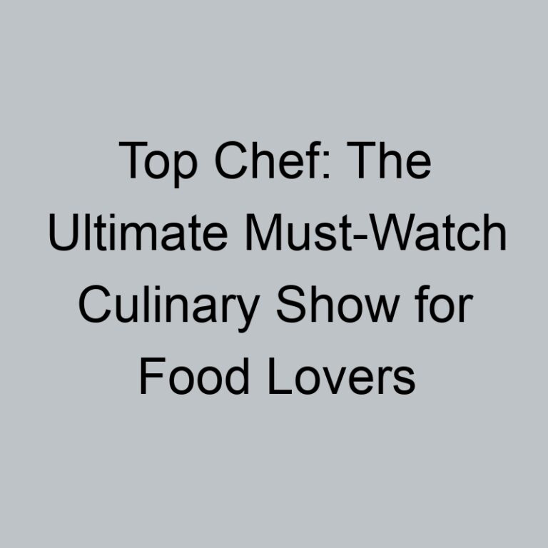 Top Chef: The Ultimate Must-Watch Culinary Show for Food Lovers