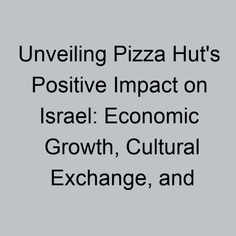 Unveiling Pizza Hut’s Positive Impact on Israel: Economic Growth, Cultural Exchange, and Community Engagement