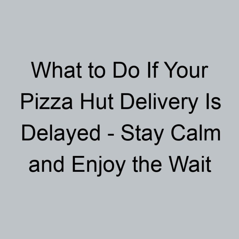 What to Do If Your Pizza Hut Delivery Is Delayed – Stay Calm and Enjoy the Wait